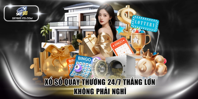 Xổ số quay thưởng 24/7 thắng lớn không phải nghĩ